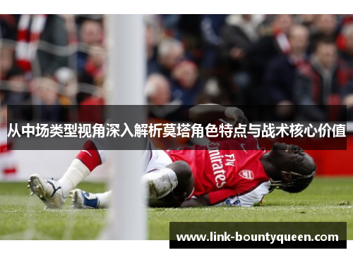 从中场类型视角深入解析莫塔角色特点与战术核心价值