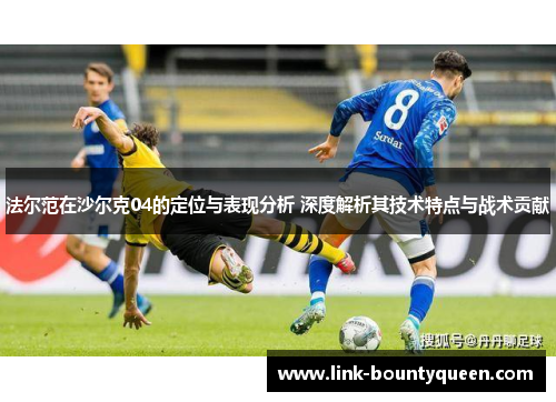 法尔范在沙尔克04的定位与表现分析 深度解析其技术特点与战术贡献