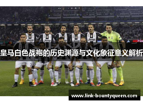 皇马白色战袍的历史渊源与文化象征意义解析 皇马白色战袍的历史渊源与文化象征意义解析