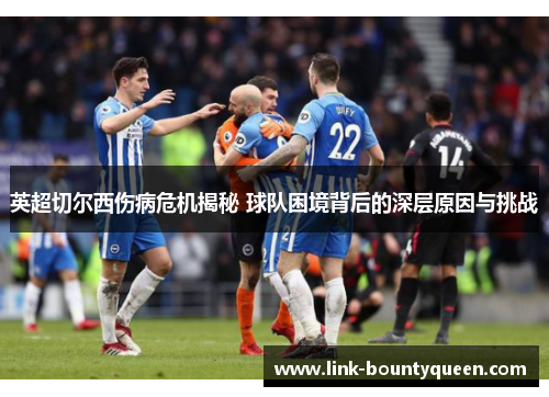 英超切尔西伤病危机揭秘 球队困境背后的深层原因与挑战 英超切尔西伤病危机揭秘 球队困境背后的深层原因与挑战