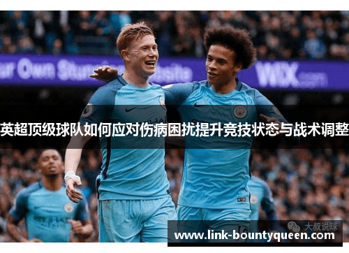 英超顶级球队如何应对伤病困扰提升竞技状态与战术调整 英超顶级球队如何应对伤病困扰提升竞技状态与战术调整