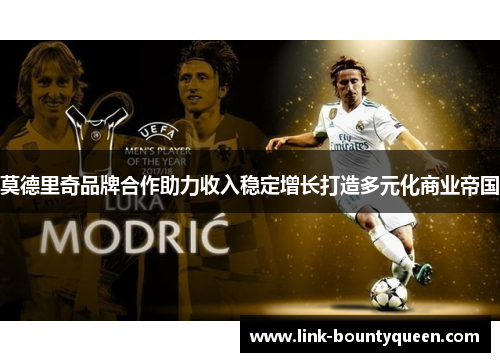 莫德里奇品牌合作助力收入稳定增长打造多元化商业帝国 莫德里奇品牌合作助力收入稳定增长打造多元化商业帝国