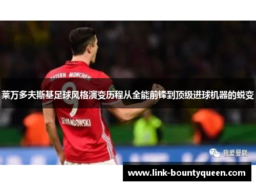 莱万多夫斯基足球风格演变历程从全能前锋到顶级进球机器的蜕变