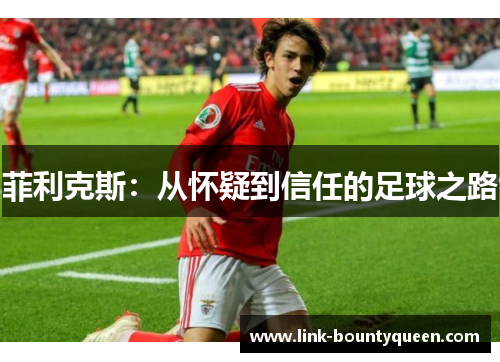 菲利克斯:从怀疑到信任的足球之路 菲利克斯:从怀疑到信任的足球之路