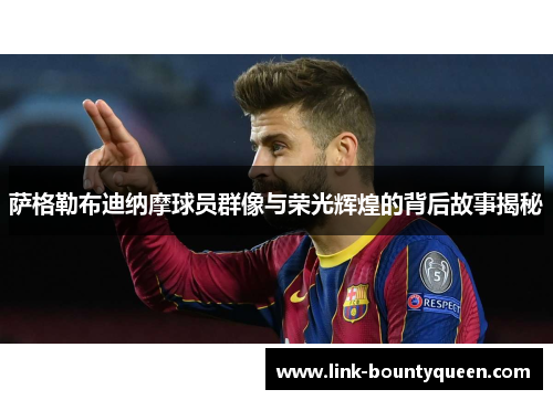 萨格勒布迪纳摩球员群像与荣光辉煌的背后故事揭秘 萨格勒布迪纳摩球员群像与荣光辉煌的背后故事揭秘