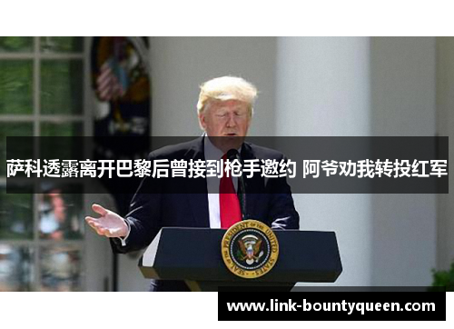 萨科透露离开巴黎后曾接到枪手邀约 阿爷劝我转投红军