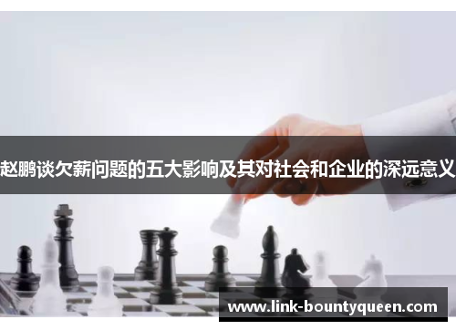 赵鹏谈欠薪问题的五大影响及其对社会和企业的深远意义 赵鹏谈欠薪问题的五大影响及其对社会和企业的深远意义