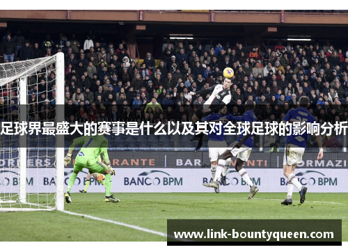足球界最盛大的赛事是什么以及其对全球足球的影响分析 足球界最盛大的赛事是什么以及其对全球足球的影响分析