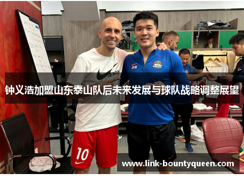 钟义浩加盟山东泰山队后未来发展与球队战略调整展望 钟义浩加盟山东泰山队后未来发展与球队战略调整展望
