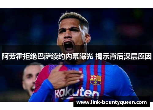 阿劳霍拒绝巴萨续约内幕曝光 揭示背后深层原因 阿劳霍拒绝巴萨续约内幕曝光 揭示背后深层原因
