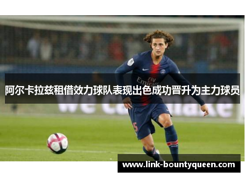 阿尔卡拉兹租借效力球队表现出色成功晋升为主力球员 阿尔卡拉兹租借效力球队表现出色成功晋升为主力球员