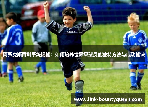 阿贾克斯青训系统揭秘：如何培养世界级球员的独特方法与成功秘诀