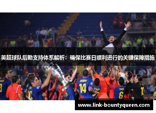 英超球队后勤支持体系解析:确保比赛日顺利进行的关键保障措施 英超球队后勤支持体系解析:确保比赛日顺利进行的关键保障措施
