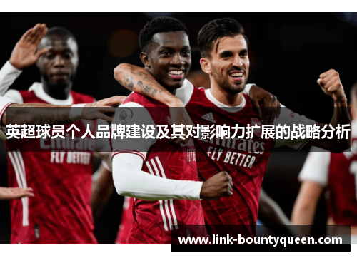 英超球员个人品牌建设及其对影响力扩展的战略分析 英超球员个人品牌建设及其对影响力扩展的战略分析