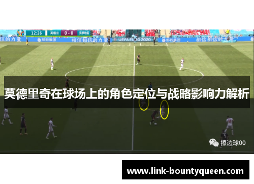 莫德里奇在球场上的角色定位与战略影响力解析