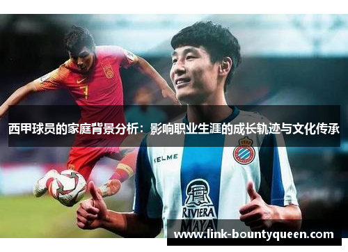 西甲球员的家庭背景分析:影响职业生涯的成长轨迹与文化传承 西甲球员的家庭背景分析:影响职业生涯的成长轨迹与文化传承
