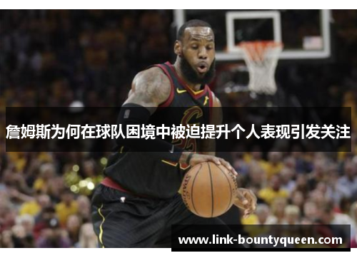 詹姆斯为何在球队困境中被迫提升个人表现引发关注