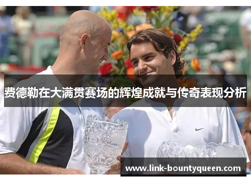 费德勒在大满贯赛场的辉煌成就与传奇表现分析