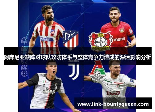 阿库尼亚缺阵对球队攻防体系与整体竞争力造成的深远影响分析 阿库尼亚缺阵对球队攻防体系与整体竞争力造成的深远影响分析