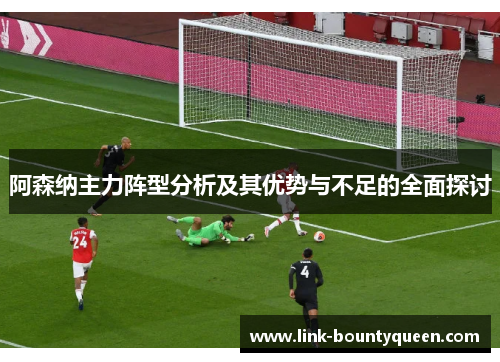 阿森纳主力阵型分析及其优势与不足的全面探讨