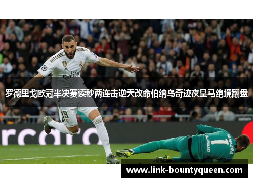 罗德里戈欧冠半决赛读秒两连击逆天改命伯纳乌奇迹夜皇马绝境翻盘