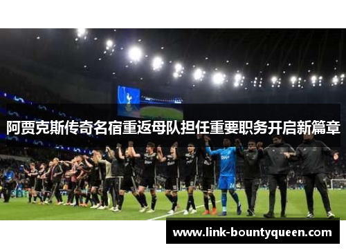 阿贾克斯传奇名宿重返母队担任重要职务开启新篇章 阿贾克斯传奇名宿重返母队担任重要职务开启新篇章