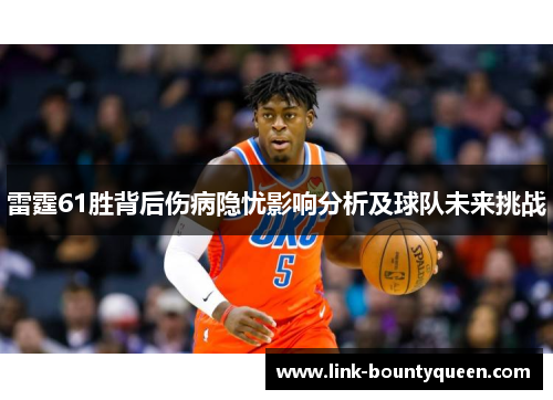 雷霆61胜背后伤病隐忧影响分析及球队未来挑战 雷霆61胜背后伤病隐忧影响分析及球队未来挑战