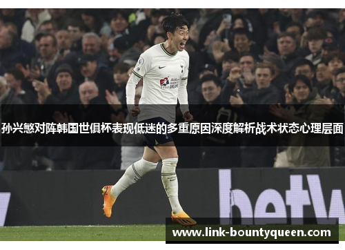 孙兴慜对阵韩国世俱杯表现低迷的多重原因深度解析战术状态心理层面